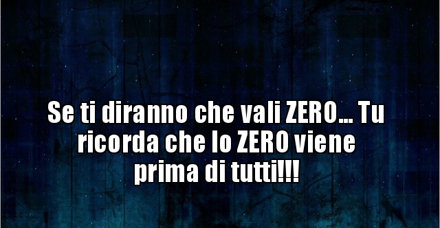 Se ti diranno che vali ZERO Tu ricorda che lo ZERO viene..