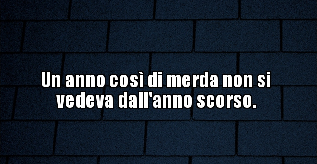 Un Anno Cos Di Merda Non Si Vedeva Dall anno Scorso BESTI it 