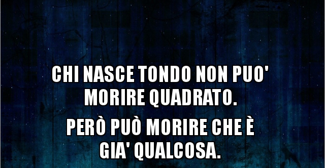 Chi Nasce Tondo Non Puo Morire Quadrato
