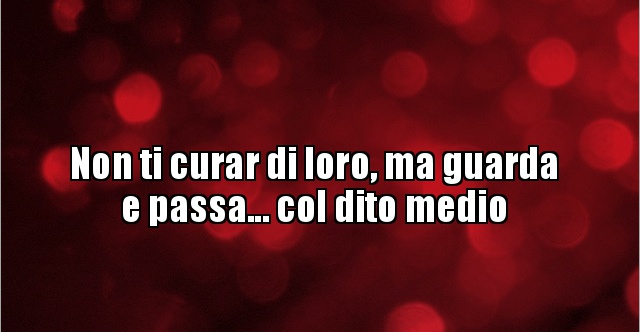 Non Ti Curar Di Lor Ma Non ti curar di loro, ma guarda e passa... col dito.. | BESTI.it
