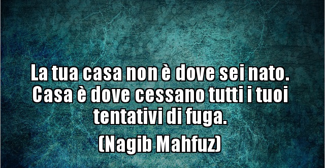 Dove Tu Sei Quella è Casa La tua casa non è dove sei nato. Casa è dove cessano tutti.. | BESTI.it