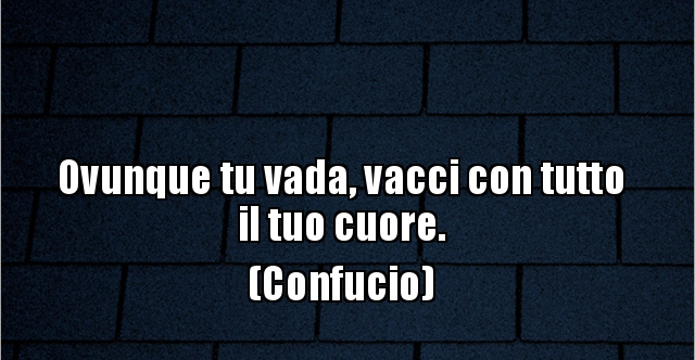 Ovunque Tu Vada Vacci Con Tutto Il Tuo Cuore
