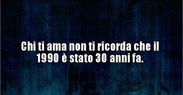 Chi Ti Nasconde Non Ti Ama Chi ti ama non ti ricorda che il 1990 è stato 30 anni.. | BESTI.it