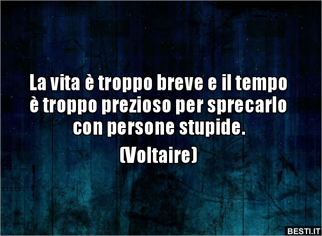 La vita è troppo breve per preoccuparsi di cose stupide. D…